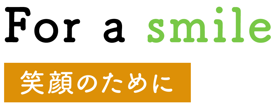 For a smile 笑顔のために